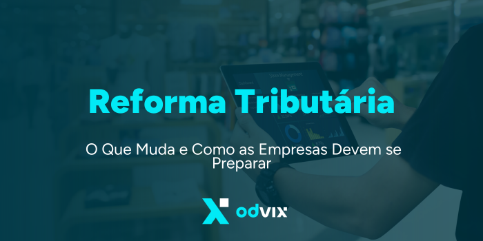 Reforma Tributária: O Que Muda e Como as Empresas Devem se Preparar